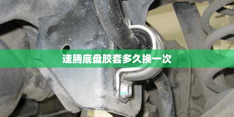 速腾底盘胶套多久换一次