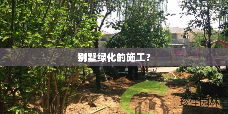 别墅绿化的施工？