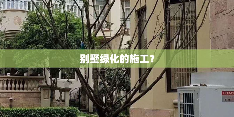 别墅绿化的施工？