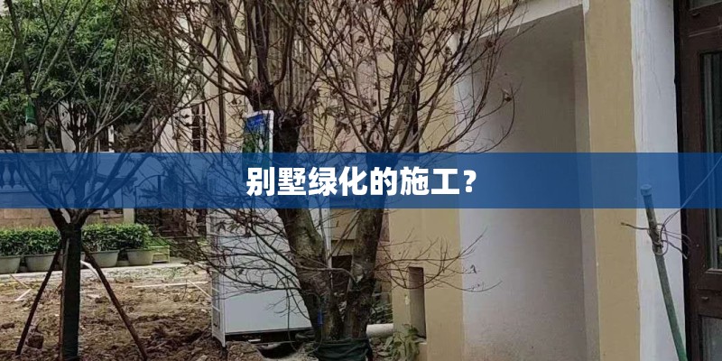 别墅绿化的施工？