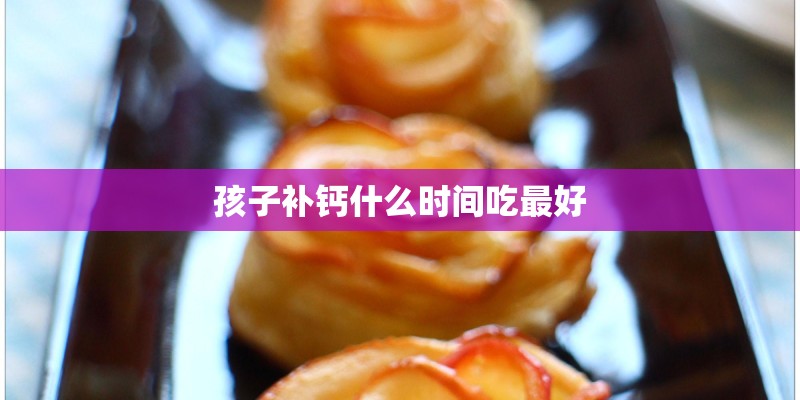 孩子补钙什么时间吃最好