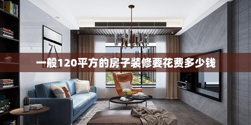 一般120平方的房子装修要花费多少钱