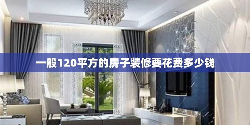 一般120平方的房子装修要花费多少钱
