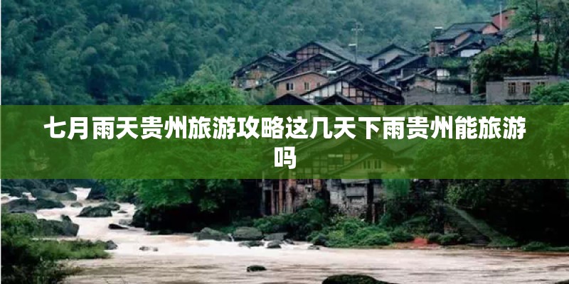 七月雨天贵州旅游攻略这几天下雨贵州能旅游吗