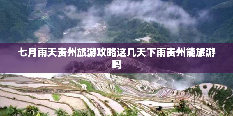 七月雨天贵州旅游攻略这几天下雨贵州能旅游吗