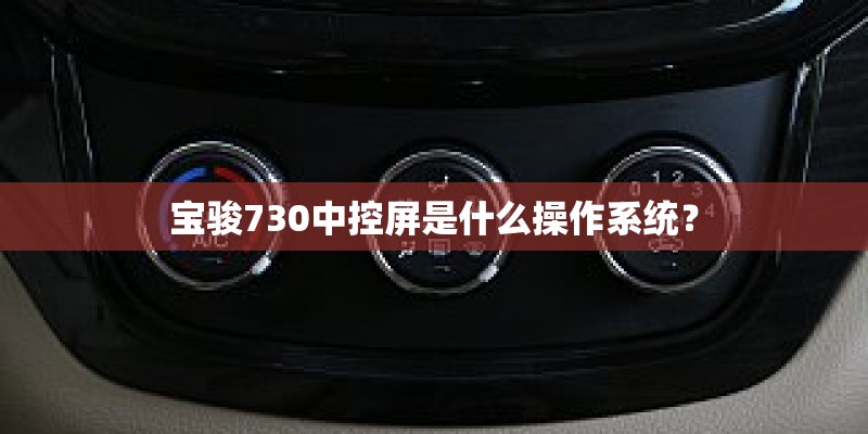 宝骏730中控屏是什么操作系统？