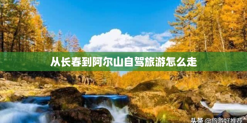 从长春到阿尔山自驾旅游怎么走