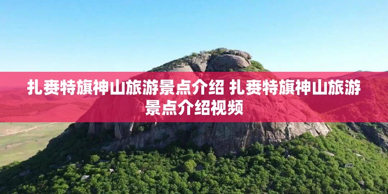 扎赉特旗神山旅游景点介绍 扎赉特旗神山旅游景点介绍视频