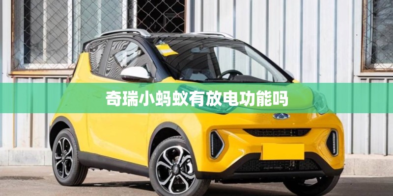 奇瑞小蚂蚁有放电功能吗 奇瑞小蚂蚁有放电功能吗