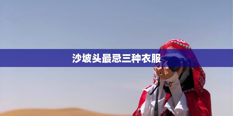沙坡头最忌三种衣服