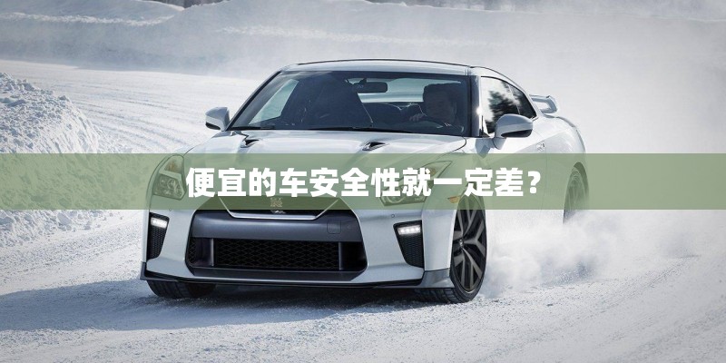 便宜的车安全性就一定差？