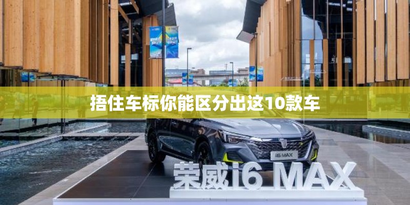 捂住车标你能区分出这10款车