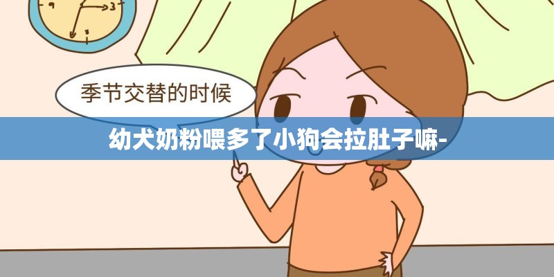 幼犬奶粉喂多了小狗会拉肚子嘛-