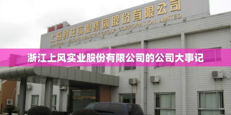 浙江上风实业股份有限公司的公司大事记 浙江上风实业股份有限公司的公司大事记