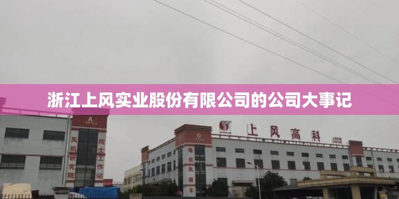 浙江上风实业股份有限公司的公司大事记 浙江上风实业股份有限公司的公司大事记