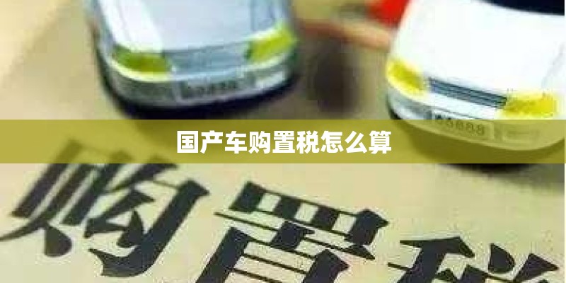 国产车购置税怎么算