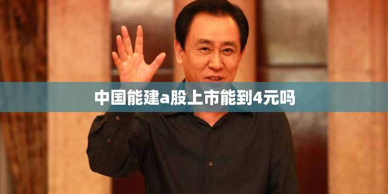 中国能建a股上市能到4元吗