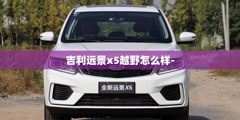 吉利远景x5越野怎么样-