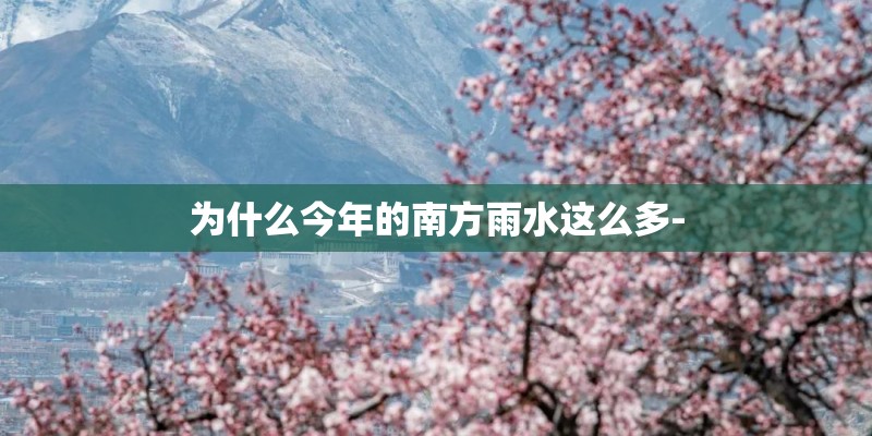 为什么今年的南方雨水这么多- 为什么今年的南方雨水这么多-