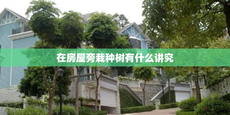 在房屋旁栽种树有什么讲究