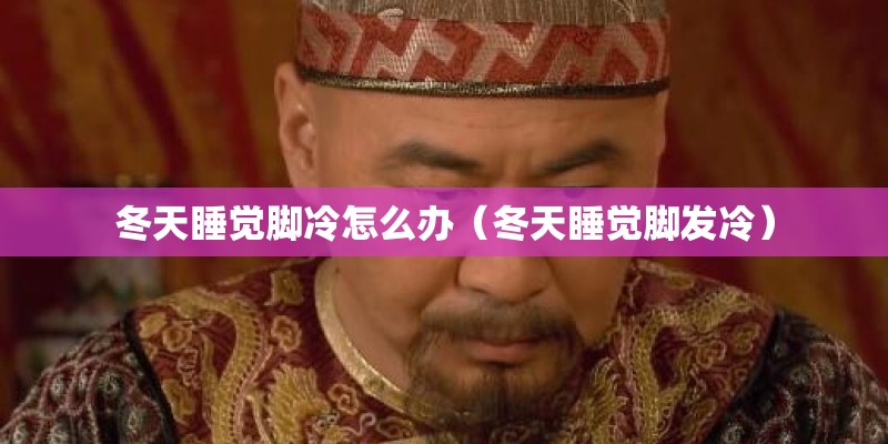 冬天睡觉脚冷怎么办（冬天睡觉脚发冷）
