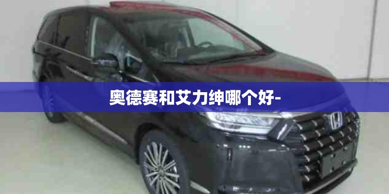 奥德赛和艾力绅哪个好-