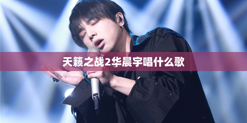 天籁之战2华晨宇唱什么歌
