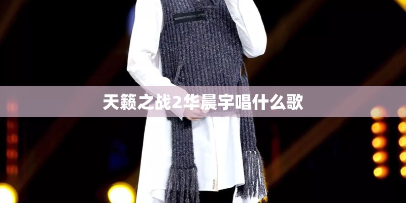 天籁之战2华晨宇唱什么歌