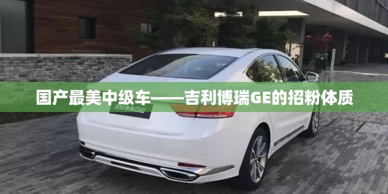 国产最美中级车——吉利博瑞GE的招粉体质