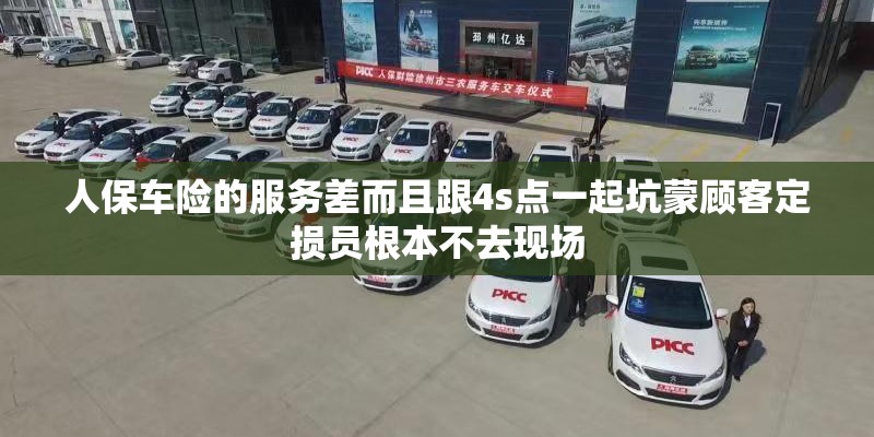 人保车险的服务差而且跟4s点一起坑蒙顾客定损员根本不去现场