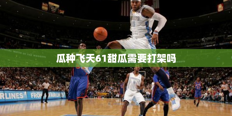 瓜种飞天61甜瓜需要打架吗 瓜种飞天61甜瓜需要打架吗