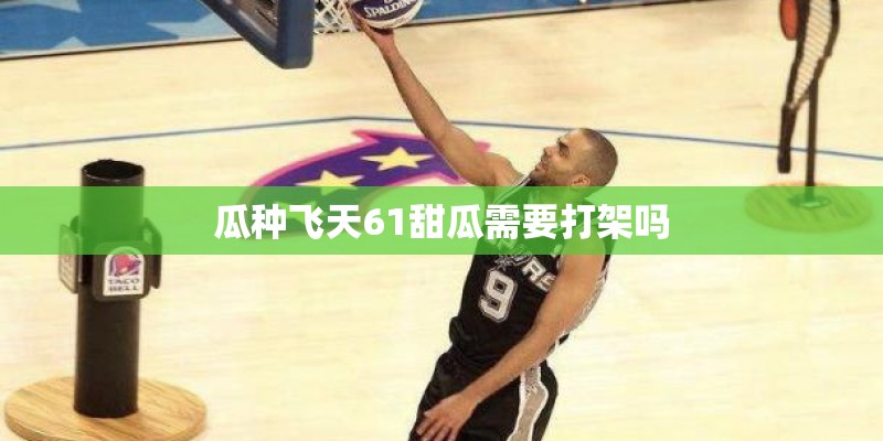 瓜种飞天61甜瓜需要打架吗 瓜种飞天61甜瓜需要打架吗