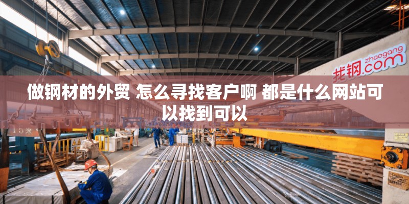 做钢材的外贸 怎么寻找客户啊 都是什么网站可以找到可以