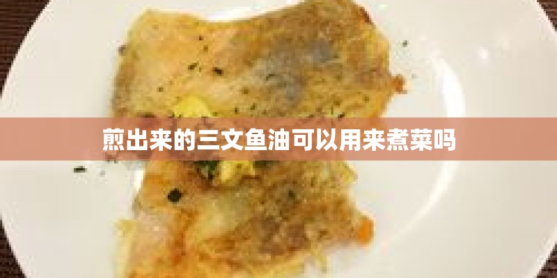 煎出来的三文鱼油可以用来煮菜吗 煎出来的三文鱼油可以用来煮菜吗