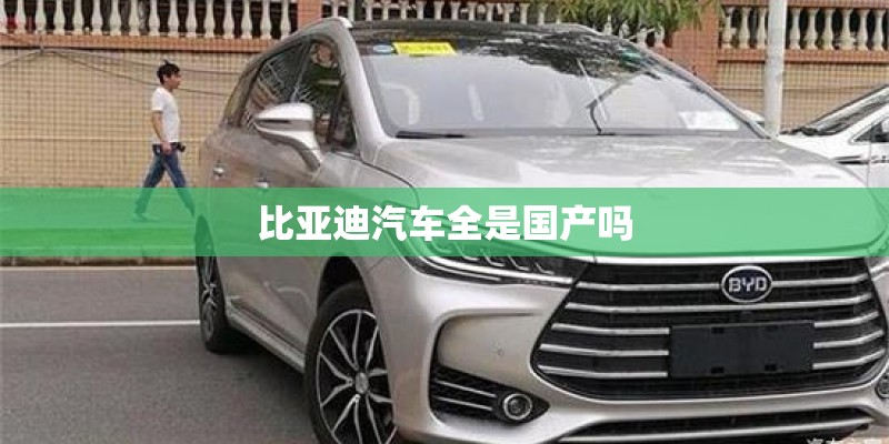 比亚迪汽车全是国产吗