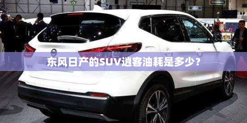 东风日产的SUV逍客油耗是多少？