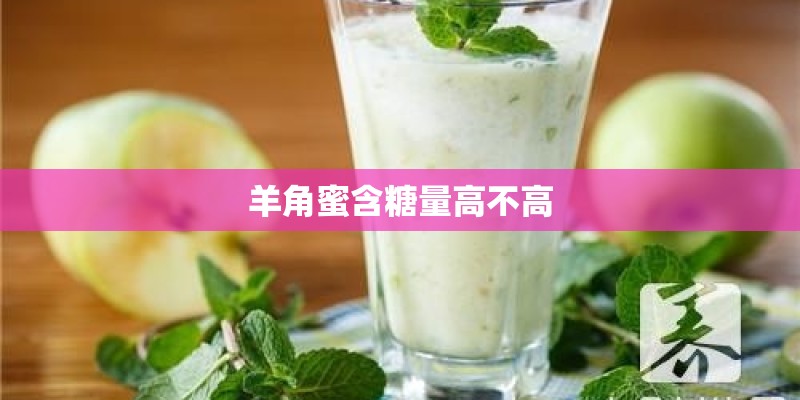 羊角蜜含糖量高不高