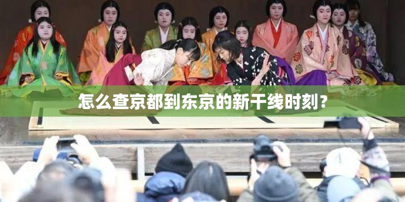怎么查京都到东京的新干线时刻？