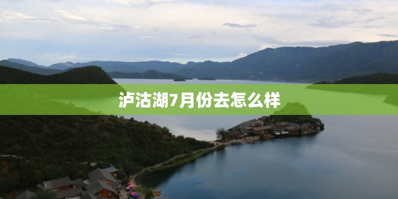 泸沽湖7月份去怎么样
