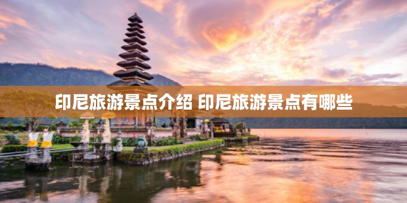 印尼旅游景点介绍 印尼旅游景点有哪些