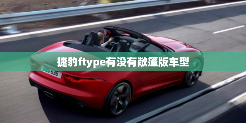 捷豹ftype有没有敞篷版车型