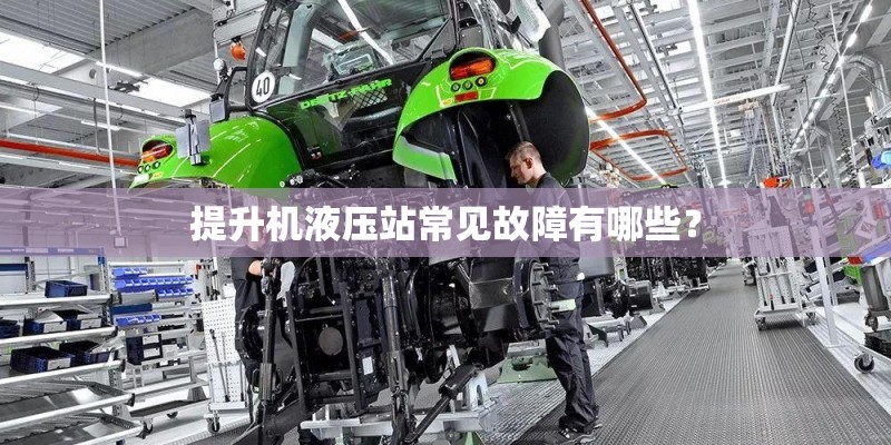 提升机液压站常见故障有哪些？