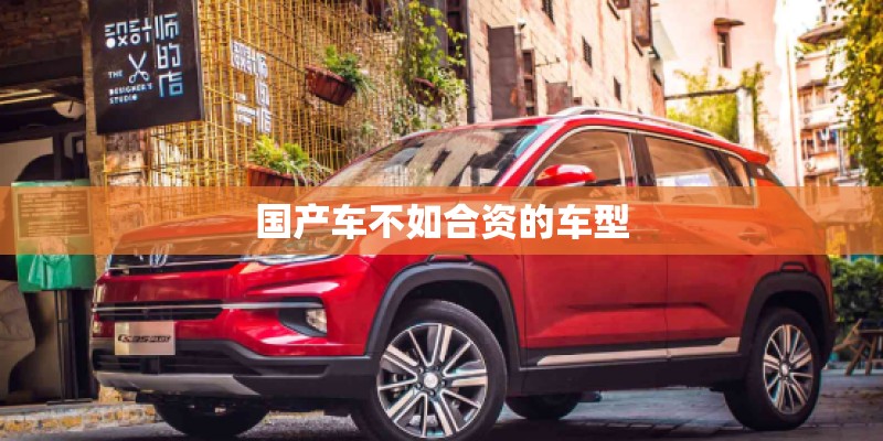 国产车不如合资的车型