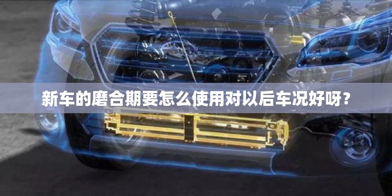 新车的磨合期要怎么使用对以后车况好呀？