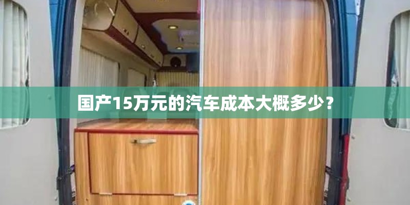 国产15万元的汽车成本大概多少？