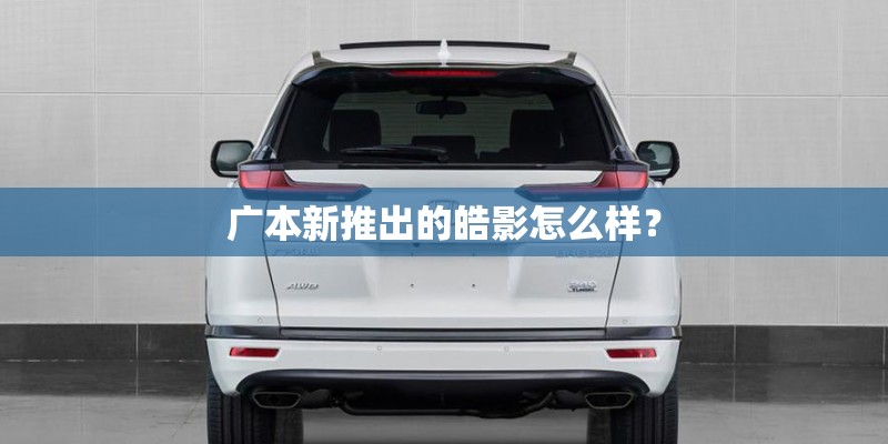广本新推出的皓影怎么样？