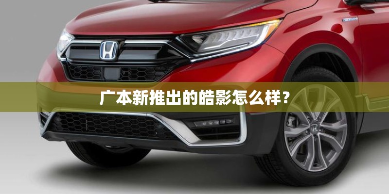广本新推出的皓影怎么样？