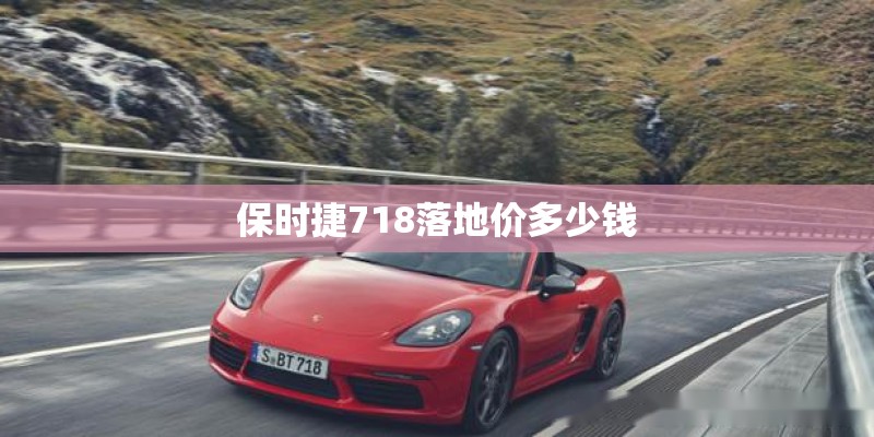 保时捷718落地价多少钱