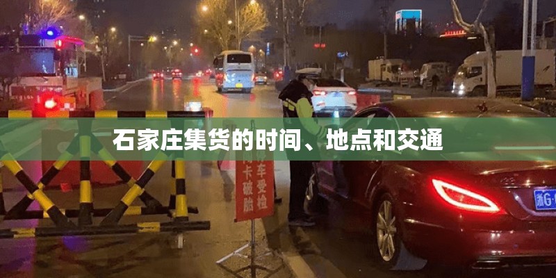 石家庄集货的时间、地点和交通