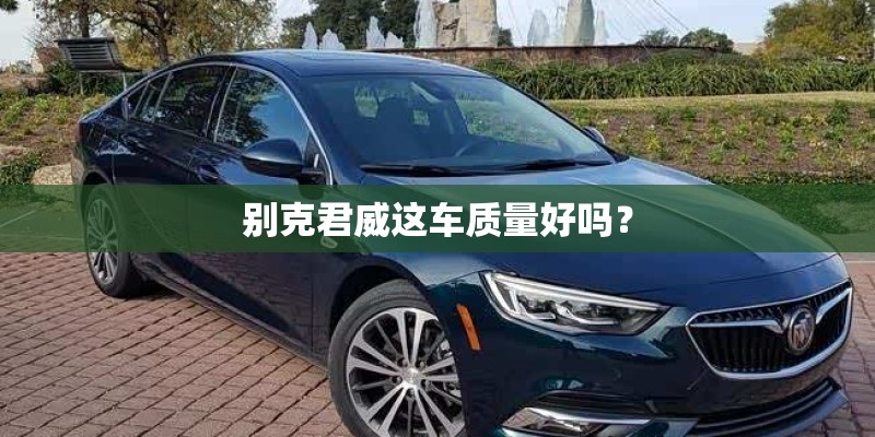 别克君威这车质量好吗？
